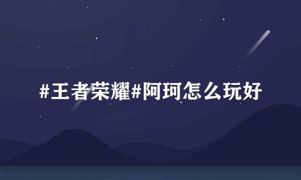 #王者荣耀#阿珂怎么玩好