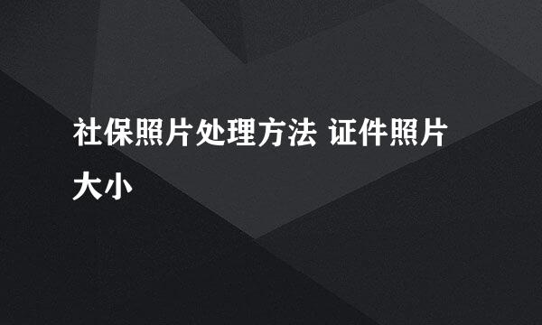 社保照片处理方法 证件照片大小