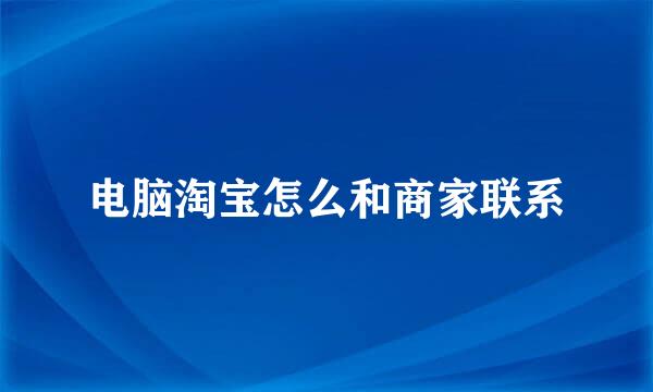 电脑淘宝怎么和商家联系