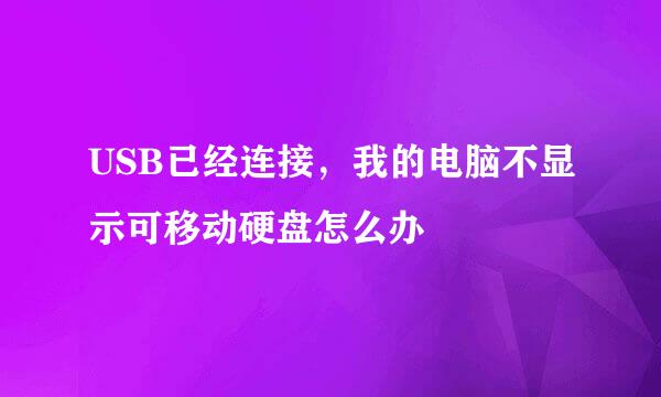 USB已经连接，我的电脑不显示可移动硬盘怎么办
