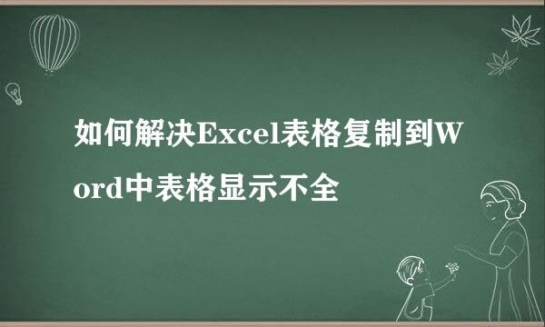 如何解决Excel表格复制到Word中表格显示不全