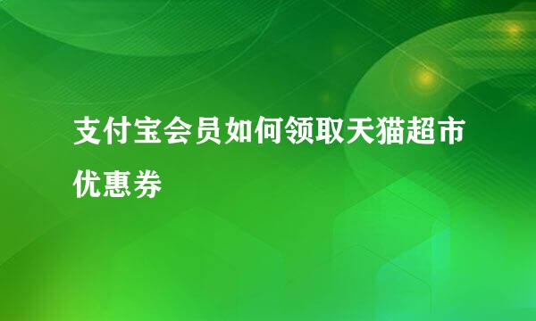 支付宝会员如何领取天猫超市优惠券
