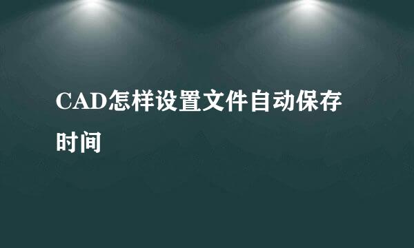 CAD怎样设置文件自动保存时间