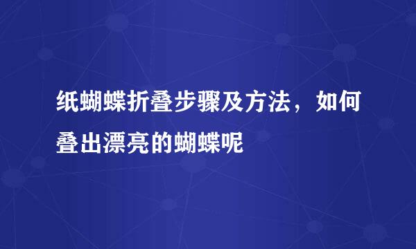 纸蝴蝶折叠步骤及方法，如何叠出漂亮的蝴蝶呢