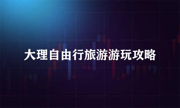 大理自由行旅游游玩攻略