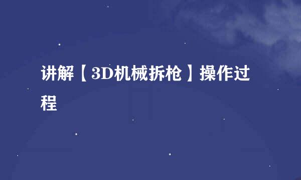 讲解【3D机械拆枪】操作过程