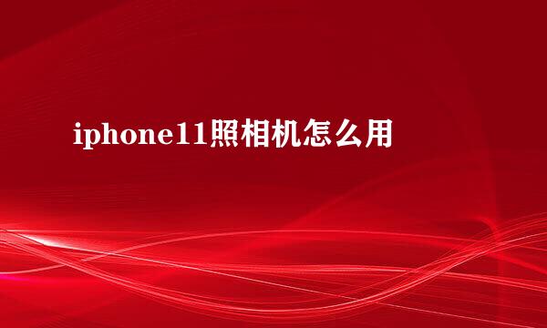 iphone11照相机怎么用