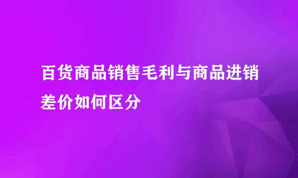 百货商品销售毛利与商品进销差价如何区分