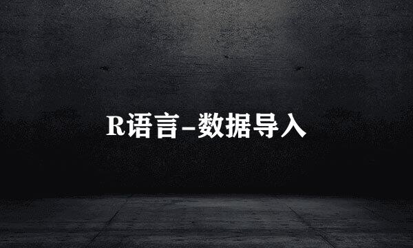 R语言-数据导入