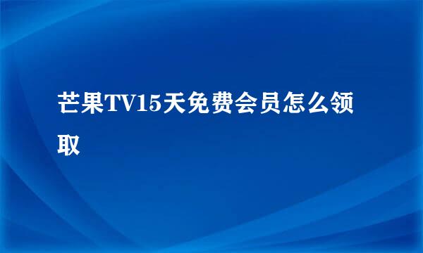 芒果TV15天免费会员怎么领取