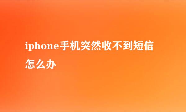 iphone手机突然收不到短信怎么办