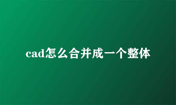 cad怎么合并成一个整体