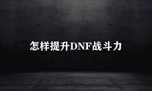 怎样提升DNF战斗力