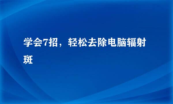学会7招，轻松去除电脑辐射斑