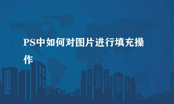 PS中如何对图片进行填充操作