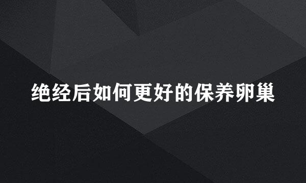 绝经后如何更好的保养卵巢