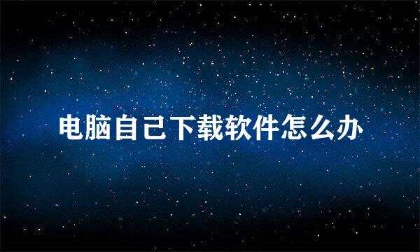 电脑自己下载软件怎么办