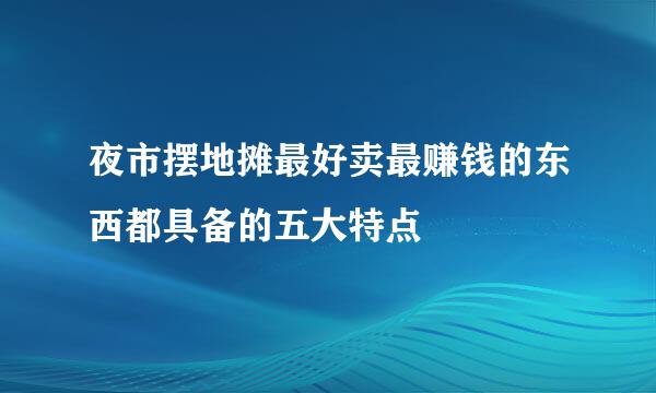 夜市摆地摊最好卖最赚钱的东西都具备的五大特点