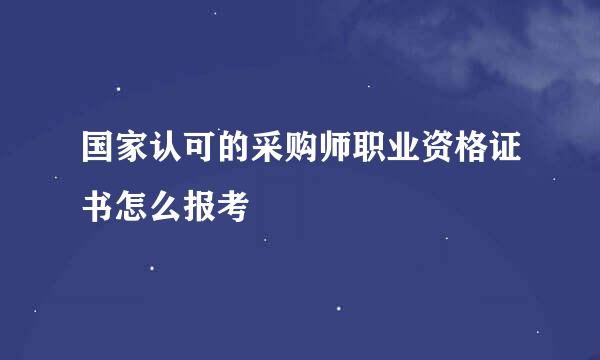 国家认可的采购师职业资格证书怎么报考