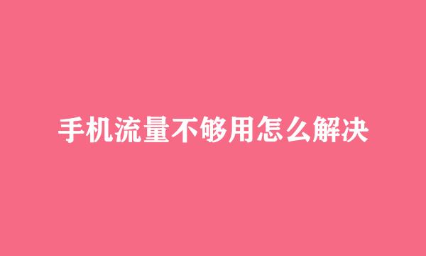 手机流量不够用怎么解决