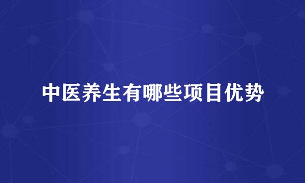 中医养生有哪些项目优势