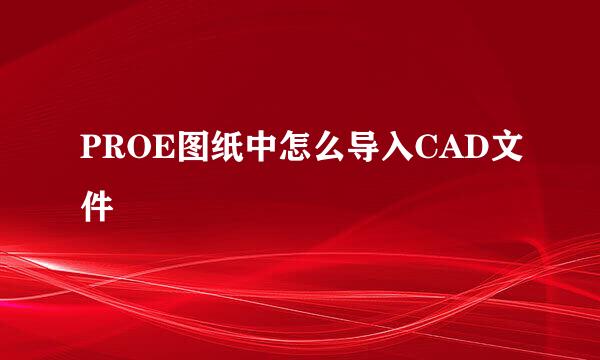 PROE图纸中怎么导入CAD文件