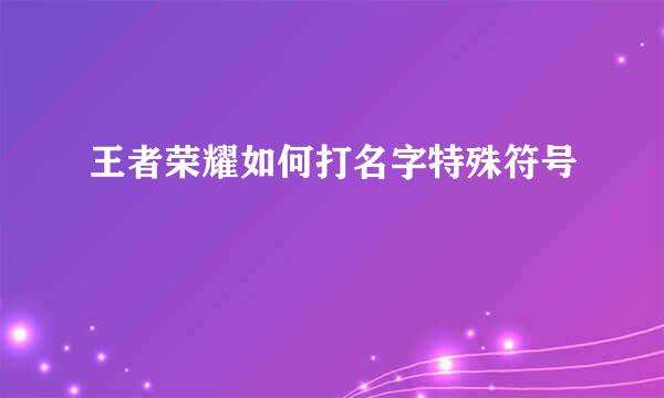 王者荣耀如何打名字特殊符号