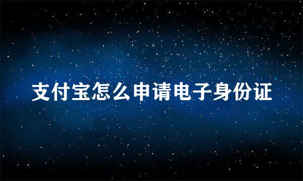 支付宝怎么申请电子身份证
