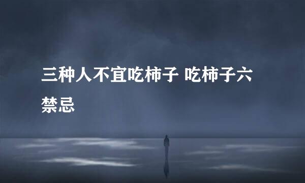 三种人不宜吃柿子 吃柿子六禁忌