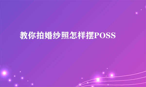 教你拍婚纱照怎样摆POSS