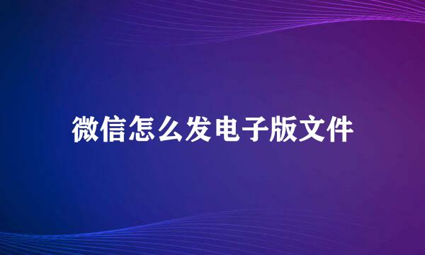 微信怎么发电子版文件