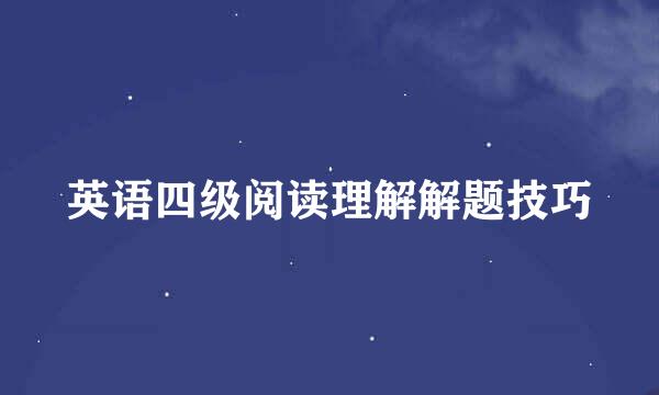 英语四级阅读理解解题技巧