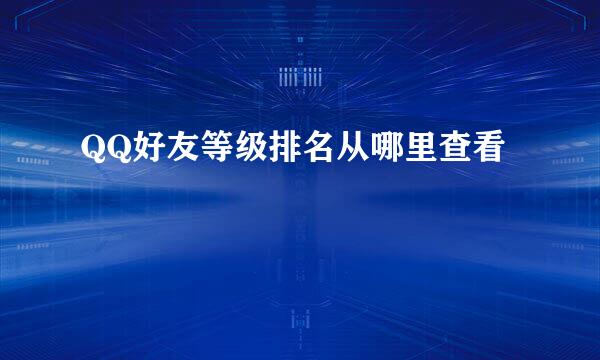 QQ好友等级排名从哪里查看