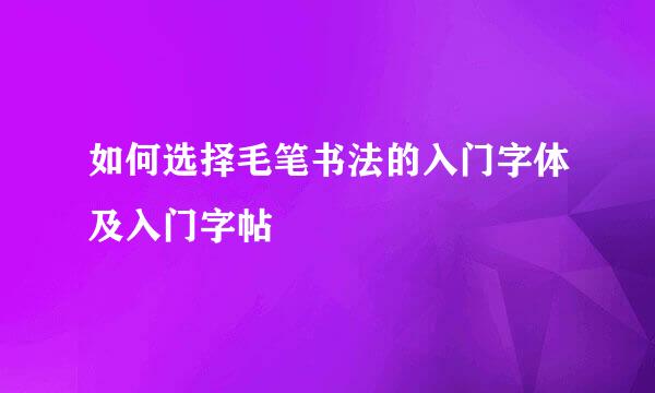 如何选择毛笔书法的入门字体及入门字帖