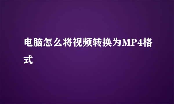 电脑怎么将视频转换为MP4格式
