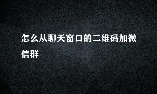 怎么从聊天窗口的二维码加微信群