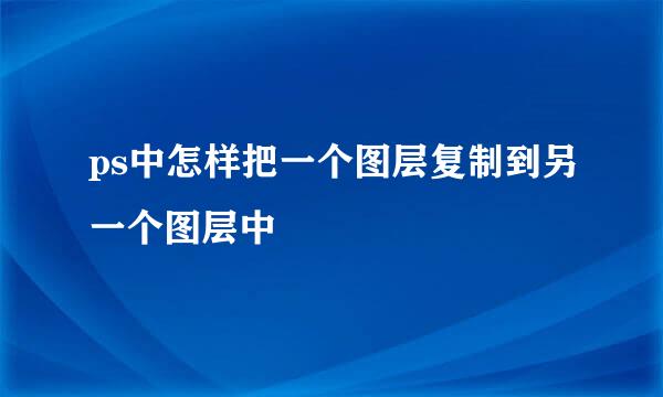 ps中怎样把一个图层复制到另一个图层中