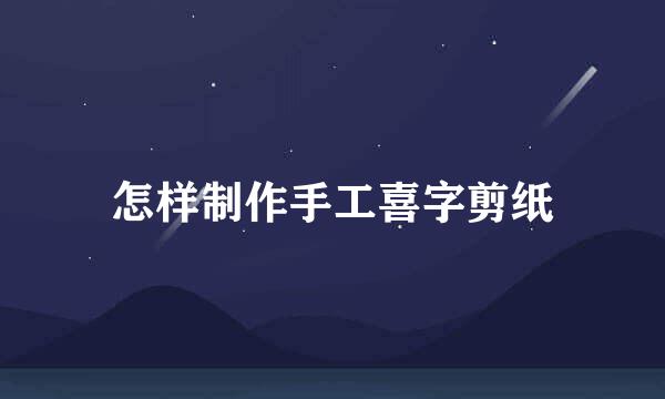 怎样制作手工喜字剪纸