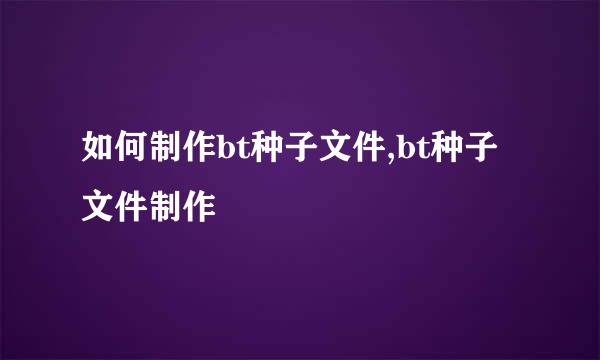 如何制作bt种子文件,bt种子文件制作