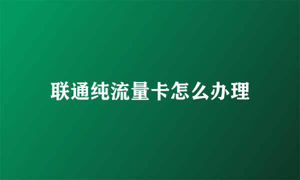 联通纯流量卡怎么办理