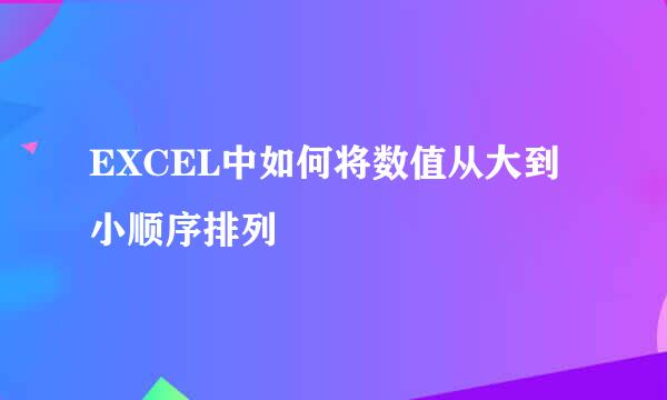 EXCEL中如何将数值从大到小顺序排列