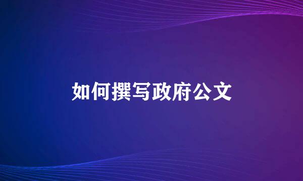 如何撰写政府公文