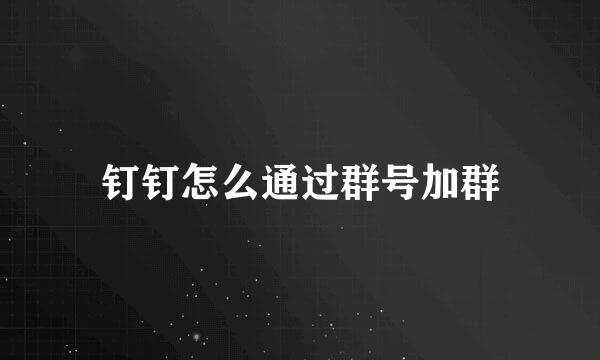 钉钉怎么通过群号加群