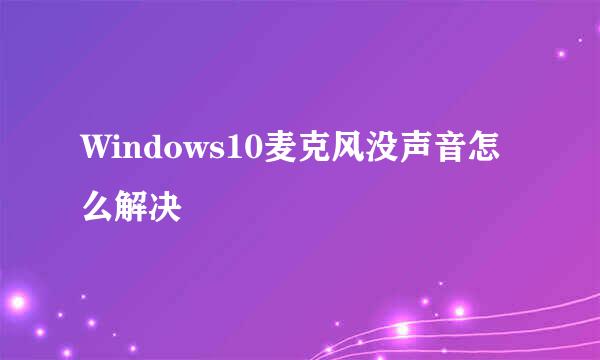 Windows10麦克风没声音怎么解决