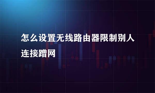 怎么设置无线路由器限制别人连接蹭网