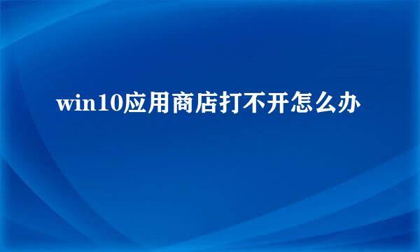 win10应用商店打不开怎么办
