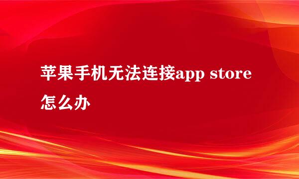 苹果手机无法连接app store怎么办