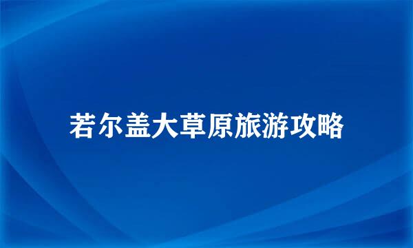 若尔盖大草原旅游攻略