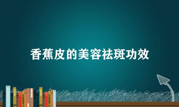 香蕉皮的美容祛斑功效