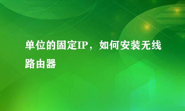 单位的固定IP，如何安装无线路由器